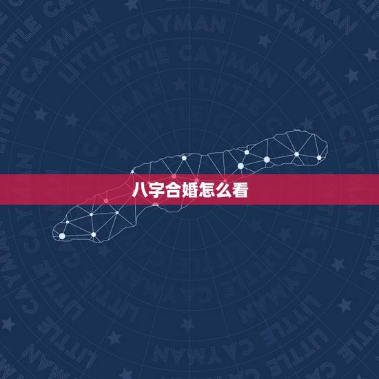 八字合婚怎么看,八字合婚怎么合? 八字合婚怎么看,八字合婚怎么合?
