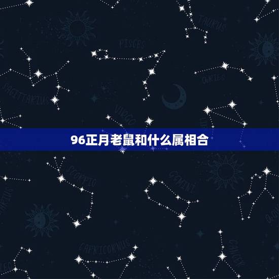 96正月老鼠和什么属相合,96鼠跟什么属相冲 96正月老鼠和什么属相合,96鼠跟什么属相冲