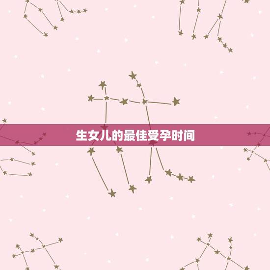 生女儿的最佳受孕时间，一般女性什么时候容易生女孩？