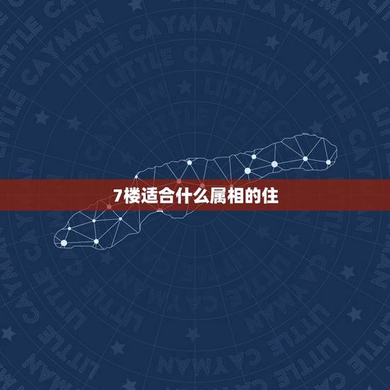 7楼适合什么属相的住，羊的五行属性不是属土吗？还有，生肖马不是属火吗？