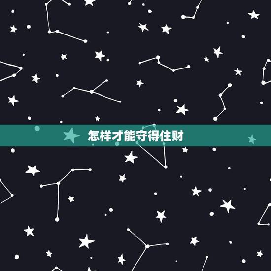怎样才能守得住财,人过中年,怎样才能守住自己的钱财? 怎样才能守得住财,人过中年,怎样才能守住自己的钱财?