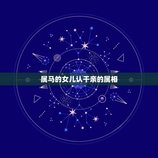 属马的女儿认干亲的属相,请问,从属相、命理角度看,认干亲有什么讲究? 属马的女儿认干亲的属相,请问,从属相、命理角度看,认干亲有什么讲究?