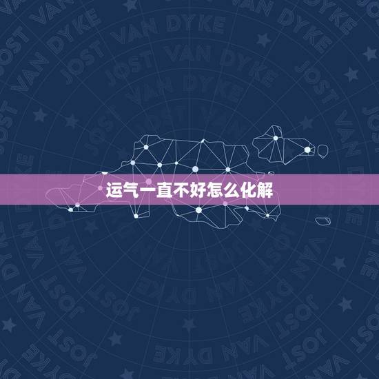 运气一直不好怎么化解，运气不好怎么化解