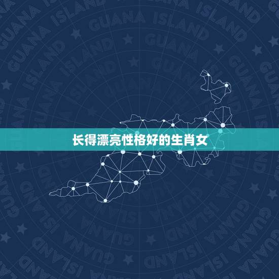 长得漂亮性格好的生肖女,最没脑子的生肖女 长得漂亮性格好的生肖女,最没脑子的生肖女