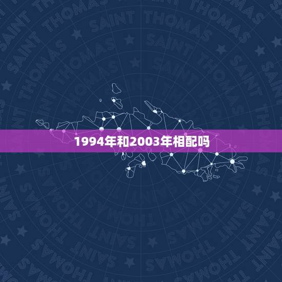 1994年和2003年相配吗，1994年婚配属相查询