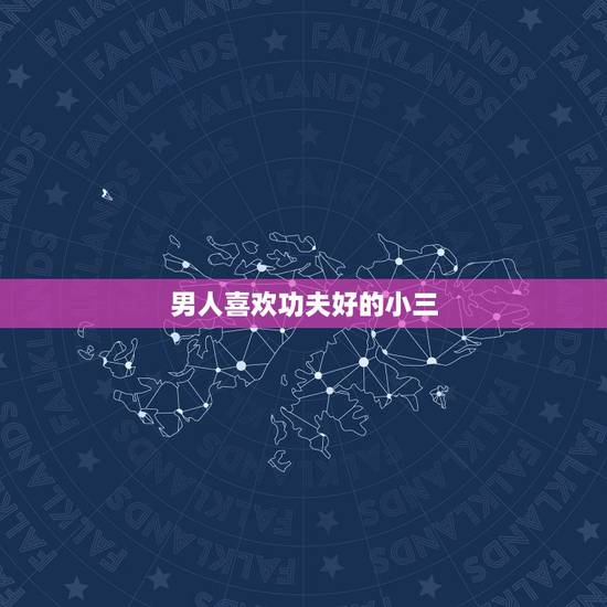 男人喜欢功夫好的小三,男人喜欢什么样的小三 男人喜欢功夫好的小三,男人喜欢什么样的小三