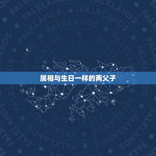 属相与生日一样的两父子,父子或母子属相相同是否相克 属相与生日一样的两父子,父子或母子属相相同是否相克