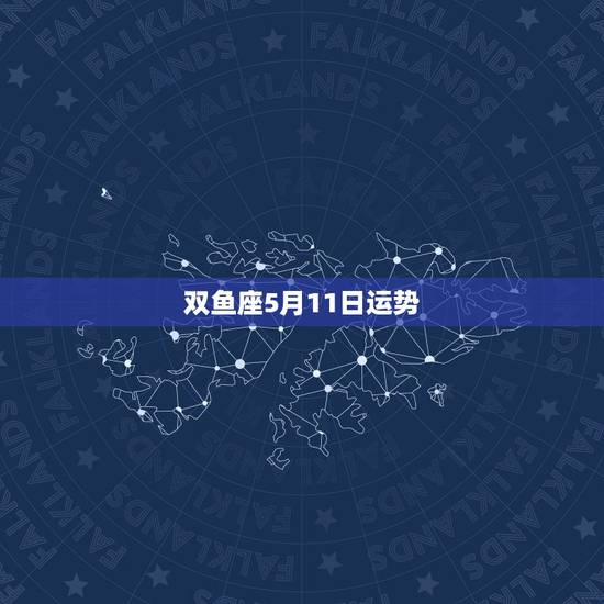 双鱼座5月11日运势,双鱼座五月份的运势怎么样? 双鱼座5月11日运势,双鱼座五月份的运势怎么样?
