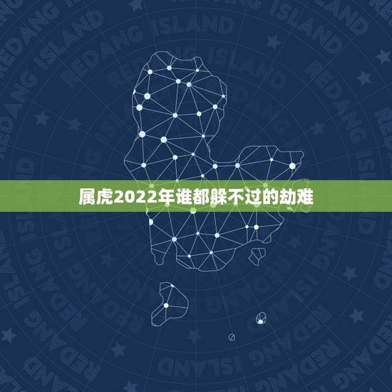 属虎2022年谁都躲不过的劫难,属虎一生桃花劫是什么生肖 属虎2022年谁都躲不过的劫难,属虎一生桃花劫是什么生肖