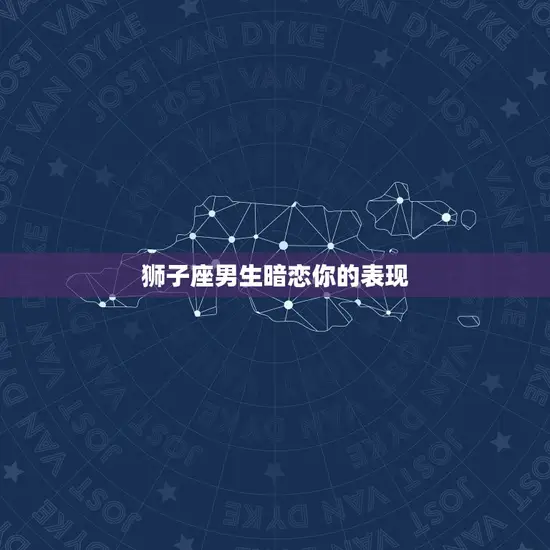 狮子座男生暗恋你的表现 狮子座男生暗恋你的表现