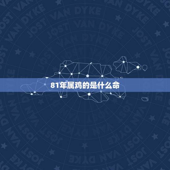 81年属鸡的是什么命，1981年属鸡是什么命