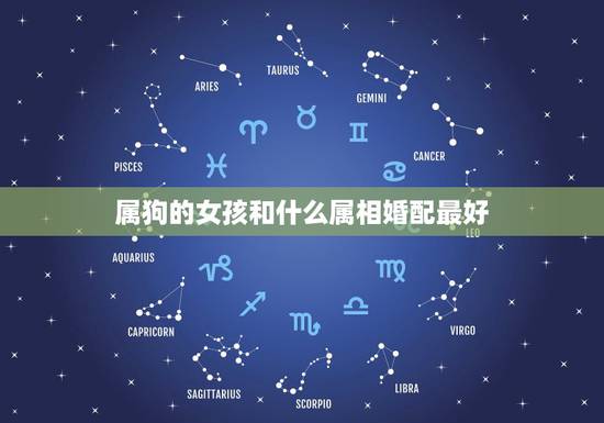 属狗的女孩和什么属相婚配最好,属狗的属相婚配表大全 属狗的男女和什么属 属狗的女孩和什么属相婚配最好,属狗的属相婚配表大全 属狗的男女和什么属
