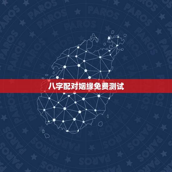 八字配对姻缘免费测试，免费测算婚姻八字