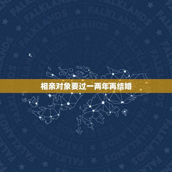 相亲对象要过一两年再结婚,如果和相亲对象谈两年,最后在一起结婚的几率有 相亲对象要过一两年再结婚,如果和相亲对象谈两年,最后在一起结婚的几率有