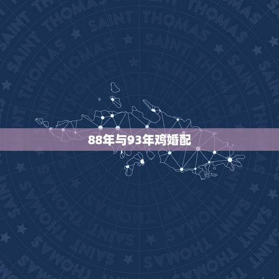 88年与93年鸡婚配,1993年属鸡男与1988年属龙女的婚配 88年与93年鸡婚配,1993年属鸡男与1988年属龙女的婚配