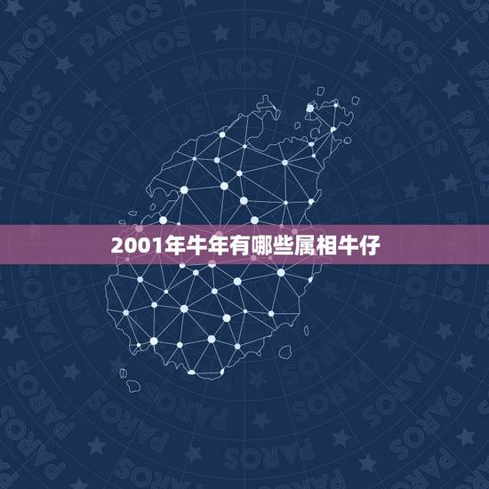 2001年牛年有哪些属相牛仔,属牛的与什么属相和? 2001年牛年有哪些属相牛仔,属牛的与什么属相和?