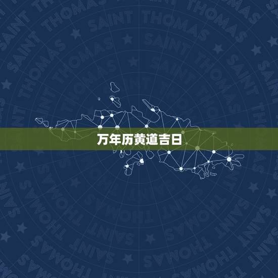 万年历黄道吉日,万年历老黄历看日子 万年历黄道吉日,万年历老黄历看日子
