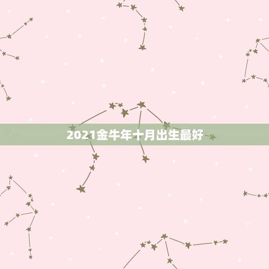 2021金牛年十月出生最好，2021牛宝宝几月出生最好命2021年