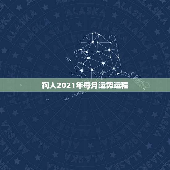 狗人2021年每月运势运程,2021年狗人的全年运势如何 狗人2021年每月运势运程,2021年狗人的全年运势如何