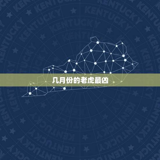 几月份的老虎最凶，老虎出生在哪个时辰最凶