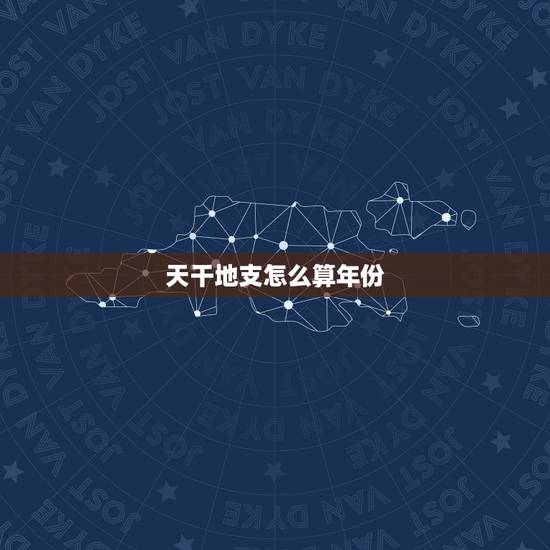 天干地支怎么算年份,天干地支背诵口诀 天干地支怎么算年份,天干地支背诵口诀