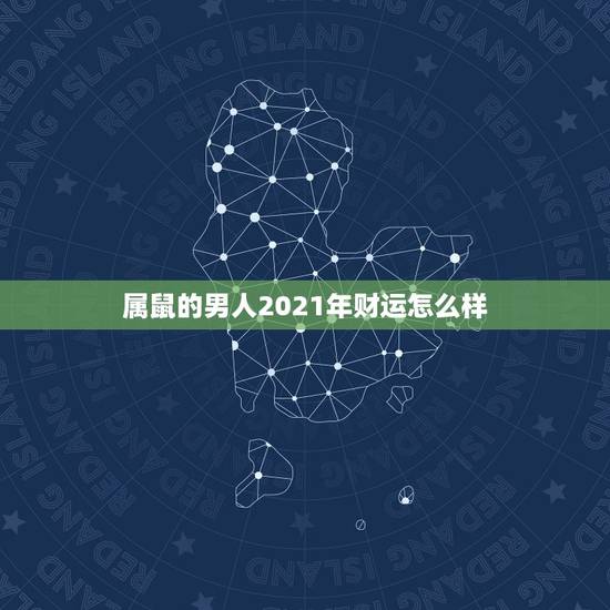 属鼠的男人2021年财运怎么样，属鼠人2021年全年运势详解？