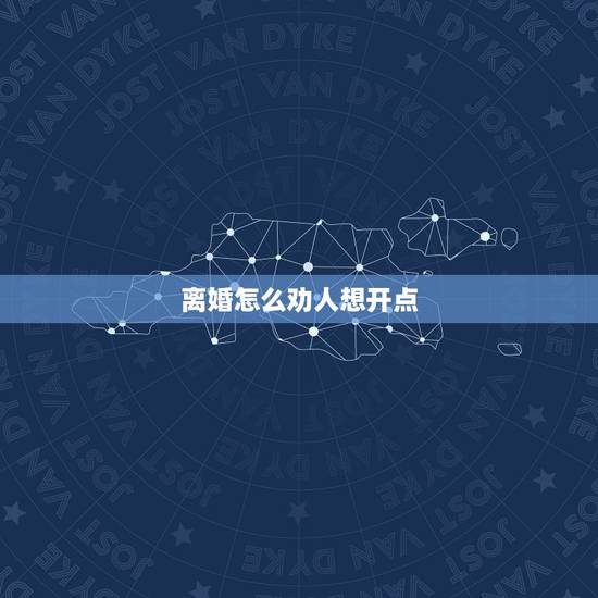 离婚怎么劝人想开点，想离婚但是下不定决心怎么办？