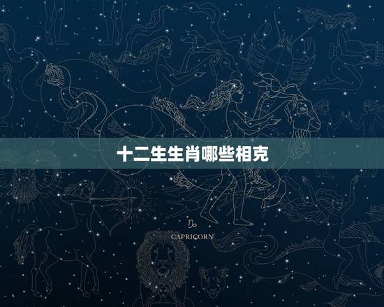 十二生生肖哪些相克,十二生肖相生相克 十二生生肖哪些相克,十二生肖相生相克