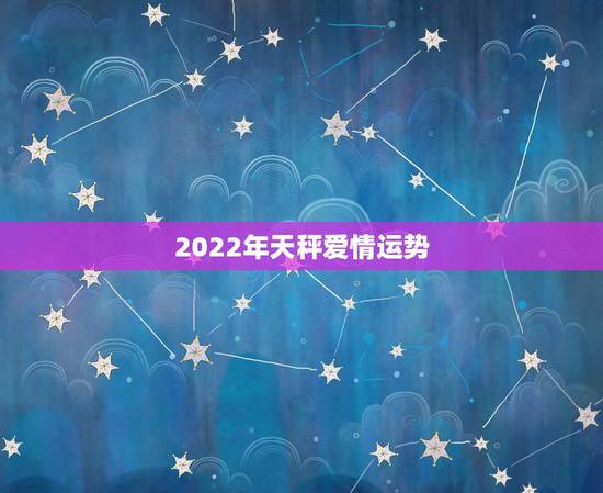 2022年天秤爱情运势，2022年水瓶座爱情运势