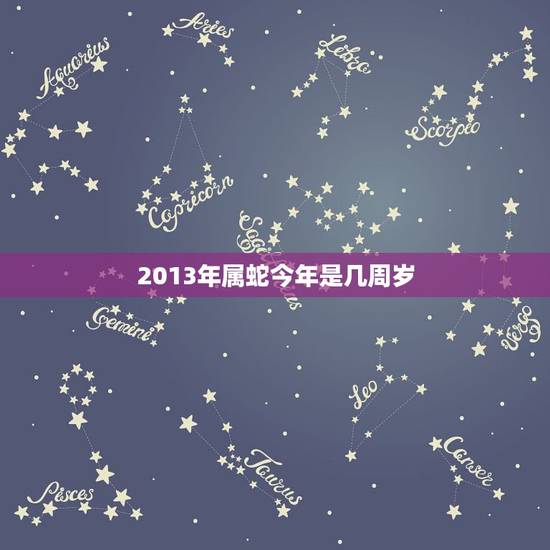 2013年属蛇今年是几周岁,2013年的蛇几岁 2013年属蛇今年是几周岁,2013年的蛇几岁