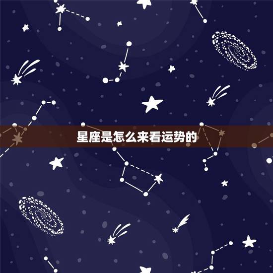 星座是怎么来看运势的,781229是什么星座运势如何 星座是怎么来看运势的,781229是什么星座运势如何
