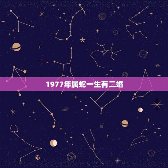 1977年属蛇一生有二婚，1977年属蛇女一生有几段婚姻