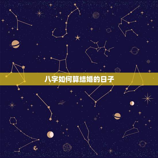 八字如何算结婚的日子，结婚吉日按生辰八字怎么算