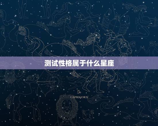 测试性格属于什么星座,测试自己属于什么星座 测试性格属于什么星座,测试自己属于什么星座