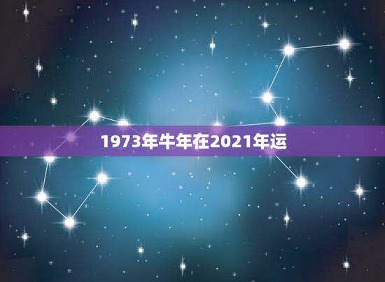 1973年牛年在2021年运，1973属牛女2021的命运