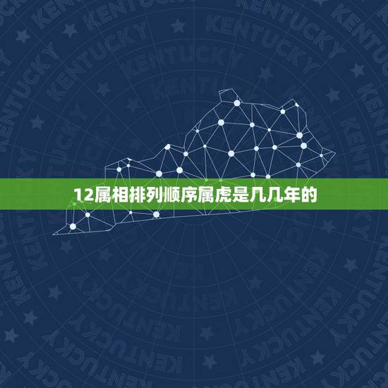 12属相排列顺序属虎是几几年的，一二生肖顺序年龄，属虎的是哪一年？