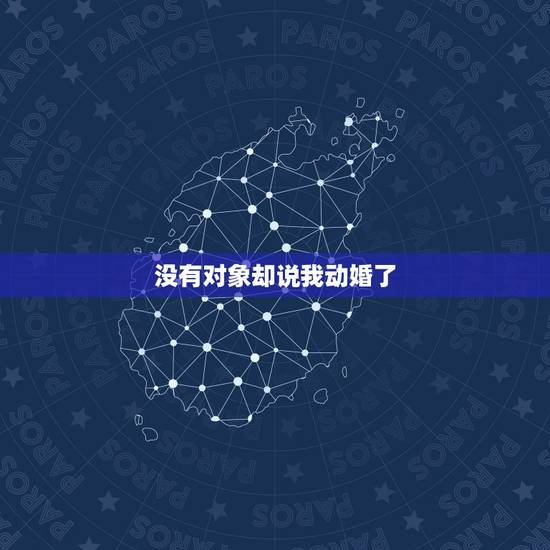 没有对象却说我动婚了,为什么我明明没有对象 总有人说我有对象了 问我是 没有对象却说我动婚了,为什么我明明没有对象 总有人说我有对象了 问我是