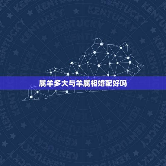 属羊多大与羊属相婚配好吗,属羊与属羊婚配怎样 属羊多大与羊属相婚配好吗,属羊与属羊婚配怎样