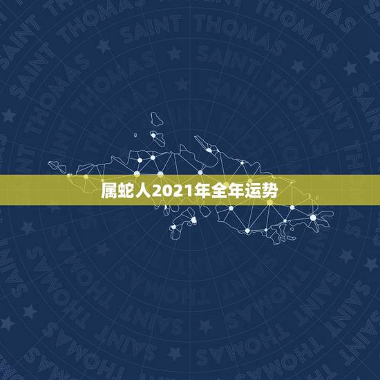 属蛇人2021年全年运势，属蛇人2021年全年运势？