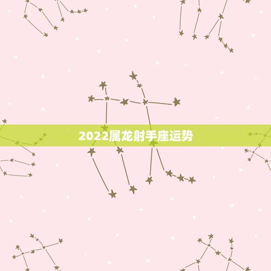2022属龙射手座运势,属龙的射手座女生今年的运程是怎样的 2022属龙射手座运势,属龙的射手座女生今年的运程是怎样的