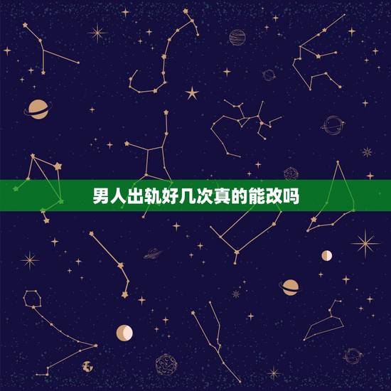 男人出轨好几次真的能改吗，老公出轨背叛10多次，每次发现都是保证不再犯
