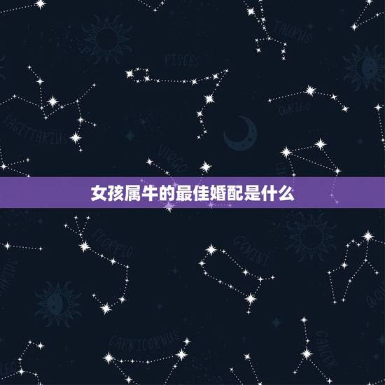 女孩属牛的最佳婚配是什么,属牛的最佳配偶 女孩属牛的最佳婚配是什么,属牛的最佳配偶