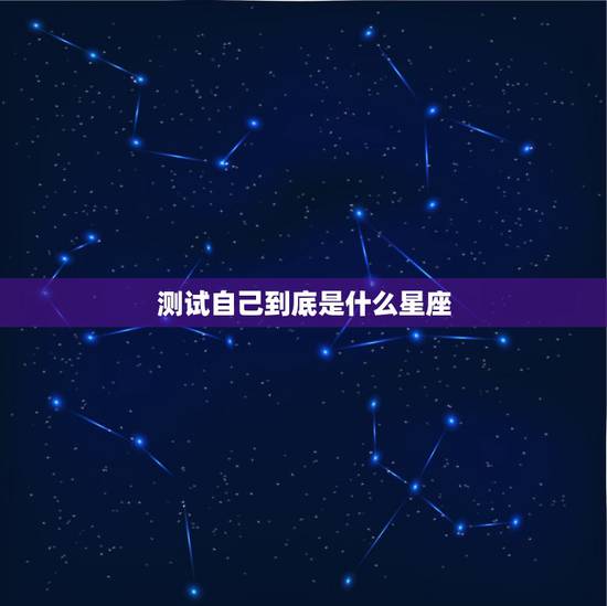 测试自己到底是什么星座，用性格来测试自己是什么星座的
