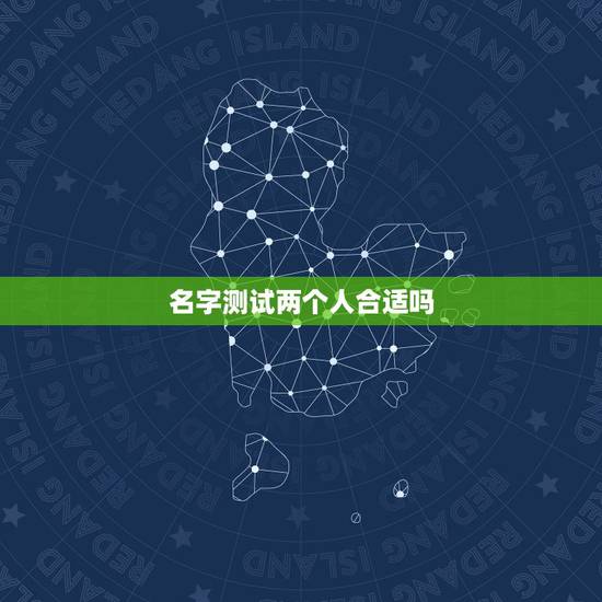 名字测试两个人合适吗,测姓名两人能否在一起? 名字测试两个人合适吗,测姓名两人能否在一起?