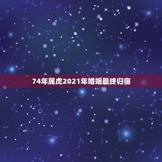 74年属虎2021年婚姻最终归宿,74年属虎男女2021出轨后还会回归 74年属虎2021年婚姻最终归宿,74年属虎男女2021出轨后还会回归