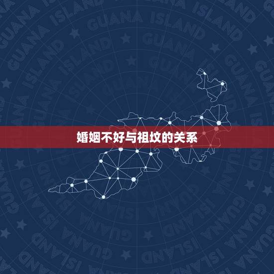 婚姻不好与祖坟的关系,祖坟风水有问题回影响婚姻吗? 婚姻不好与祖坟的关系,祖坟风水有问题回影响婚姻吗?