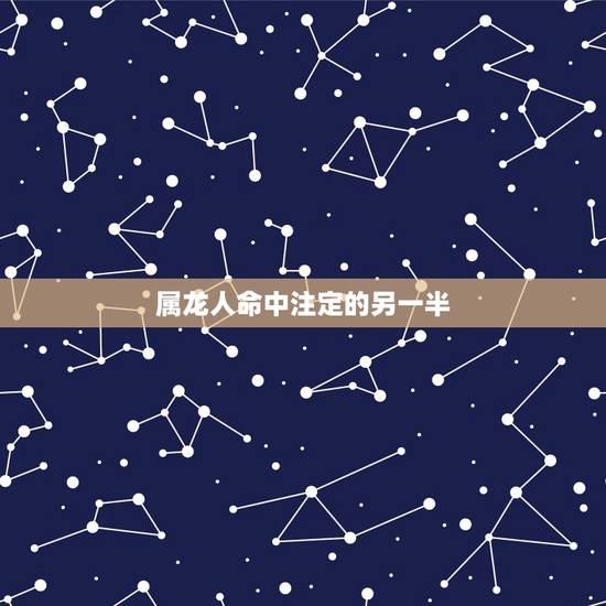 属龙人命中注定的另一半,选择配偶时,属龙的人对另一半的要求高吗? 属龙人命中注定的另一半,选择配偶时,属龙的人对另一半的要求高吗?