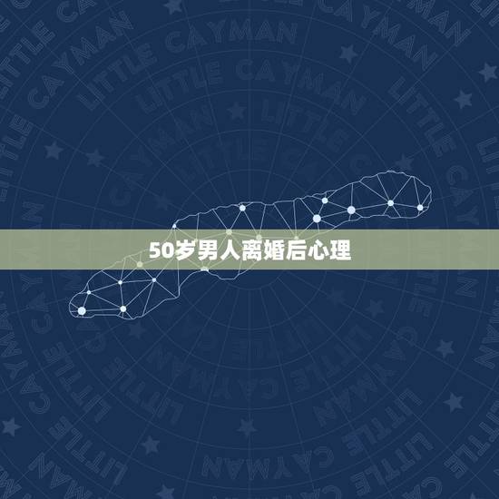 50岁男人离婚后心理,55岁离婚男人的心理学 50岁男人离婚后心理,55岁离婚男人的心理学
