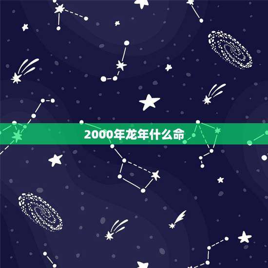 2000年龙年什么命,2000属龙一生三劫 2000年龙年什么命,2000属龙一生三劫