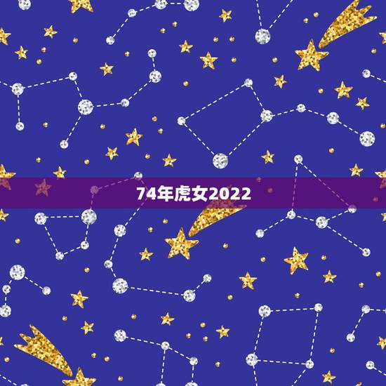 74年虎女2022 年运势及运程，属虎人一生最旺3个人